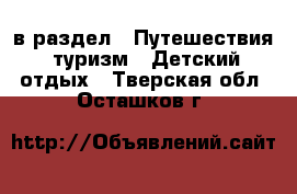 в раздел : Путешествия, туризм » Детский отдых . Тверская обл.,Осташков г.